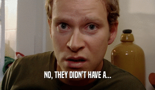 NO, THEY DIDN'T HAVE A...  
