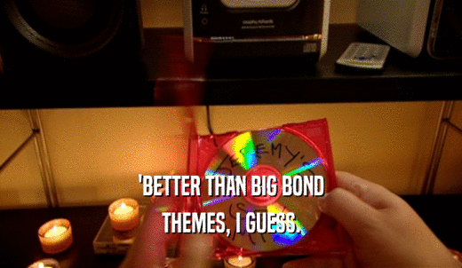'BETTER THAN BIG BOND THEMES, I GUESS. 
