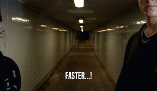 FASTER...!  