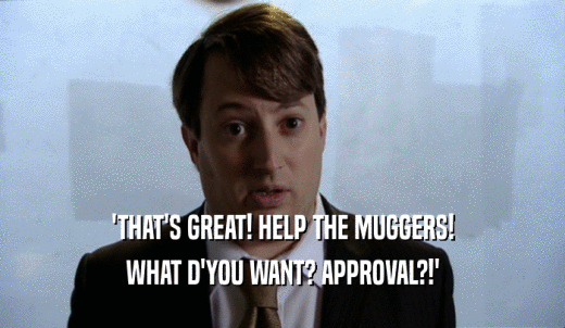 'THAT'S GREAT! HELP THE MUGGERS! WHAT D'YOU WANT? APPROVAL?!' 