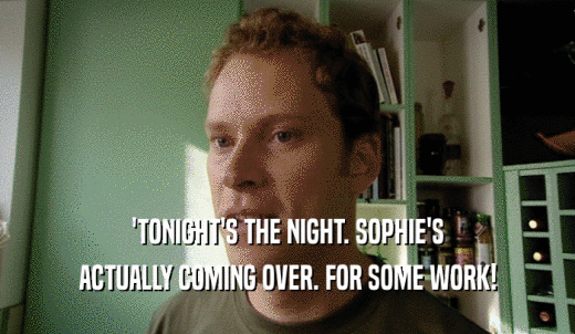 'TONIGHT'S THE NIGHT. SOPHIE'S ACTUALLY COMING OVER. FOR SOME WORK! 