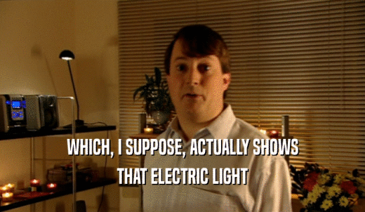 WHICH, I SUPPOSE, ACTUALLY SHOWS THAT ELECTRIC LIGHT 