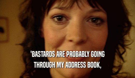 'BASTARDS ARE PROBABLY GOING THROUGH MY ADDRESS BOOK, 