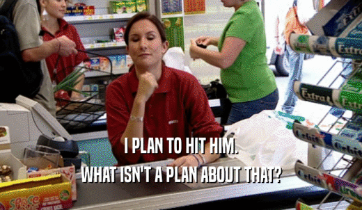 I PLAN TO HIT HIM. WHAT ISN'T A PLAN ABOUT THAT? 