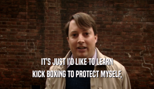 IT'S JUST I'D LIKE TO LEARN KICK BOXING TO PROTECT MYSELF, 