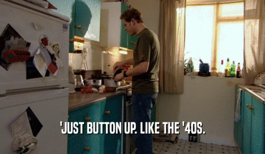 'JUST BUTTON UP. LIKE THE '40S.  