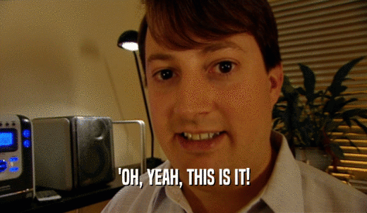 'OH, YEAH, THIS IS IT!  