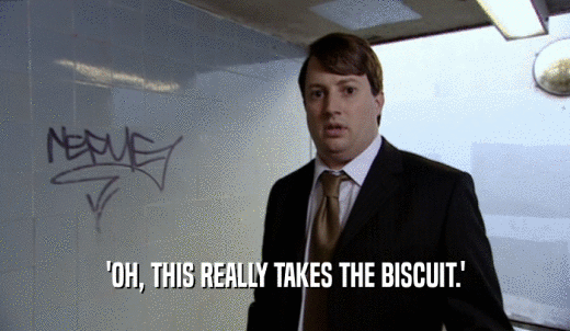 'OH, THIS REALLY TAKES THE BISCUIT.'  