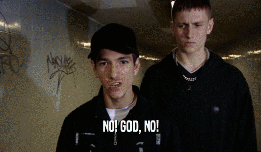 NO! GOD, NO!  