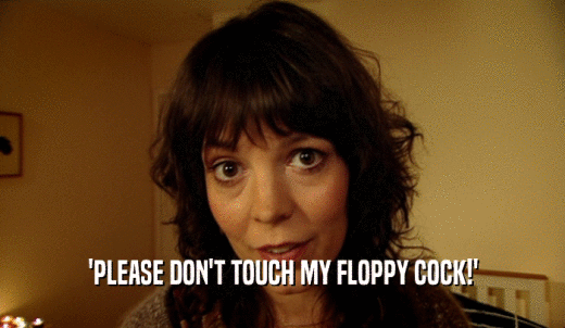 'PLEASE DON'T TOUCH MY FLOPPY COCK!'  