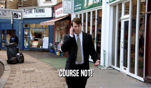 'COURSE NOT!'  