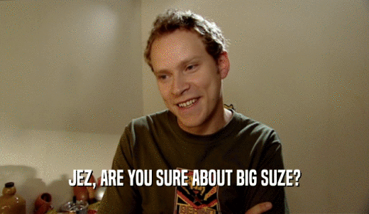 JEZ, ARE YOU SURE ABOUT BIG SUZE?  