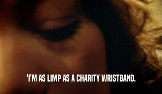 'I'M AS LIMP AS A CHARITY WRISTBAND.  