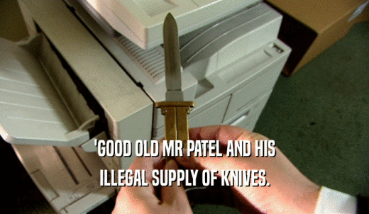 'GOOD OLD MR PATEL AND HIS ILLEGAL SUPPLY OF KNIVES. 