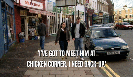 'I'VE GOT TO MEET HIM AT CHICKEN CORNER. I NEED BACK-UP.' 