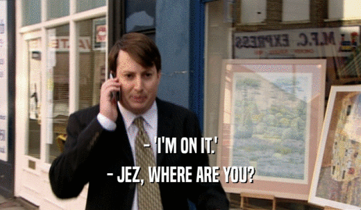 - 'I'M ON IT.' - JEZ, WHERE ARE YOU? 