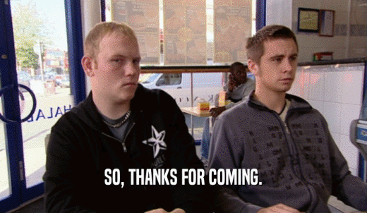 SO, THANKS FOR COMING.  