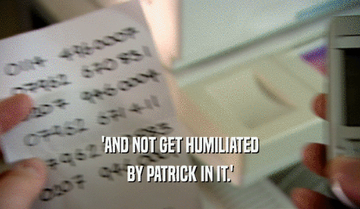 'AND NOT GET HUMILIATED BY PATRICK IN IT.' 