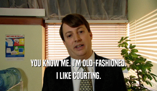 YOU KNOW ME. I'M OLD-FASHIONED. I LIKE COURTING. 