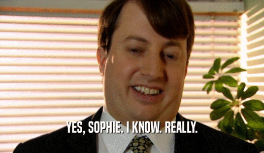YES, SOPHIE. I KNOW. REALLY.  