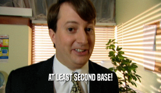AT LEAST SECOND BASE!  