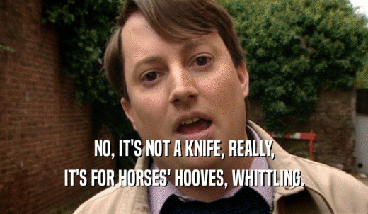 NO, IT'S NOT A KNIFE, REALLY, IT'S FOR HORSES' HOOVES, WHITTLING. 