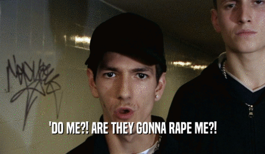 'DO ME?! ARE THEY GONNA RAPE ME?!  