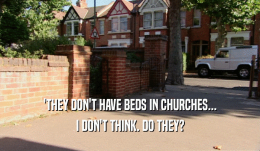 'THEY DON'T HAVE BEDS IN CHURCHES... I DON'T THINK. DO THEY? 