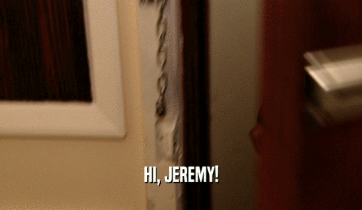 HI, JEREMY!  