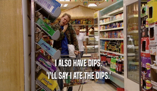 I ALSO HAVE DIPS. 'I'LL SAY I ATE THE DIPS.' 
