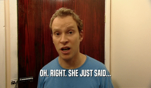 OH. RIGHT. SHE JUST SAID...  