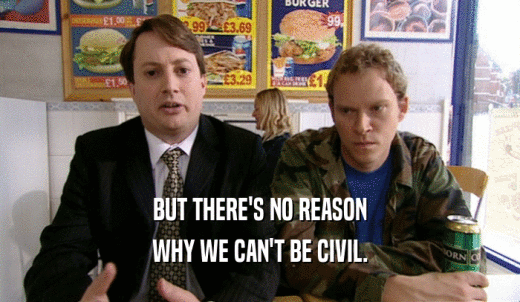 BUT THERE'S NO REASON WHY WE CAN'T BE CIVIL. 