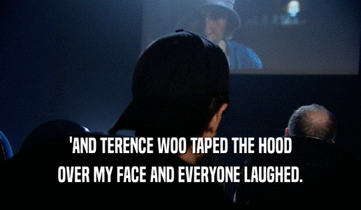 'AND TERENCE WOO TAPED THE HOOD OVER MY FACE AND EVERYONE LAUGHED. 
