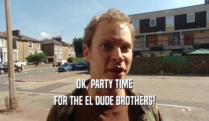 OK, PARTY TIME FOR THE EL DUDE BROTHERS! 