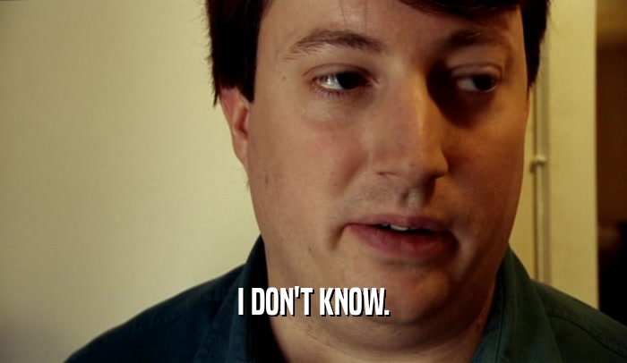 I DON'T KNOW.  