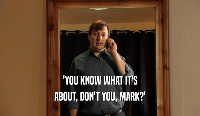 'YOU KNOW WHAT IT'S ABOUT, DON'T YOU, MARK?' 