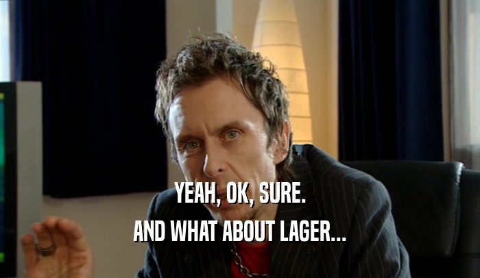 YEAH, OK, SURE.
 AND WHAT ABOUT LAGER...
 