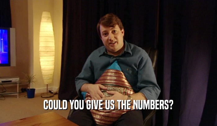 COULD YOU GIVE US THE NUMBERS?  