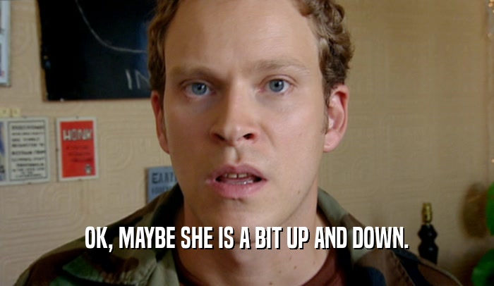 OK, MAYBE SHE IS A BIT UP AND DOWN.  