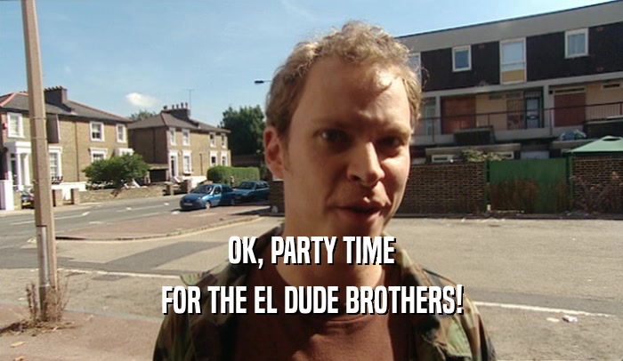 OK, PARTY TIME FOR THE EL DUDE BROTHERS! 