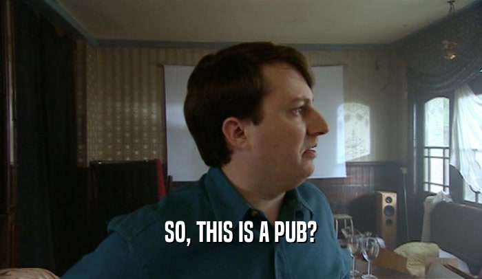 SO, THIS IS A PUB?  