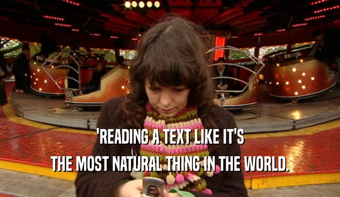'READING A TEXT LIKE IT'S THE MOST NATURAL THING IN THE WORLD. 