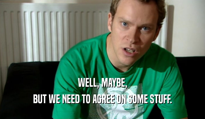 WELL, MAYBE, BUT WE NEED TO AGREE ON SOME STUFF. 