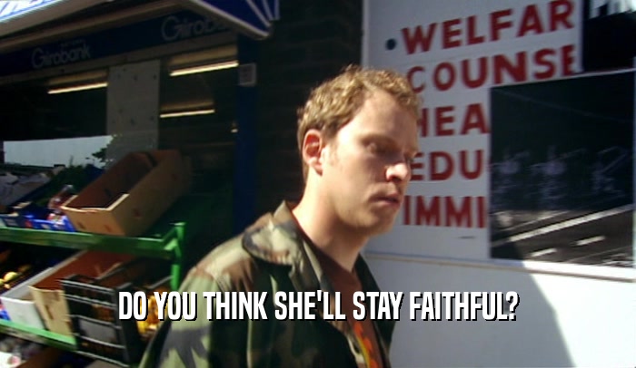 DO YOU THINK SHE'LL STAY FAITHFUL?  