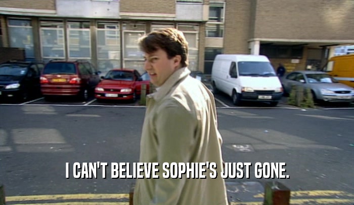 I CAN'T BELIEVE SOPHIE'S JUST GONE.  