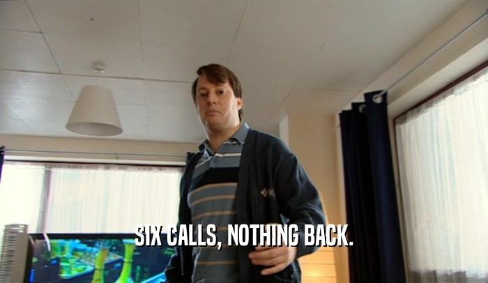 SIX CALLS, NOTHING BACK.  