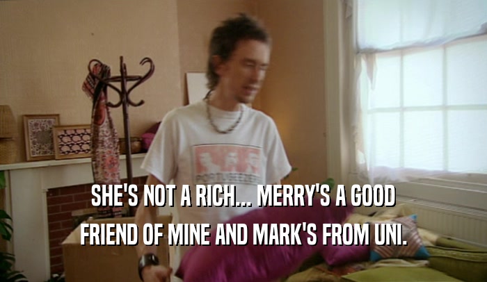 SHE'S NOT A RICH... MERRY'S A GOOD FRIEND OF MINE AND MARK'S FROM UNI. 