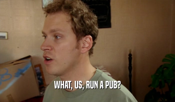 WHAT, US, RUN A PUB?  