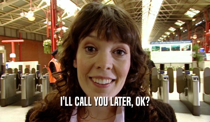 I'LL CALL YOU LATER, OK?  