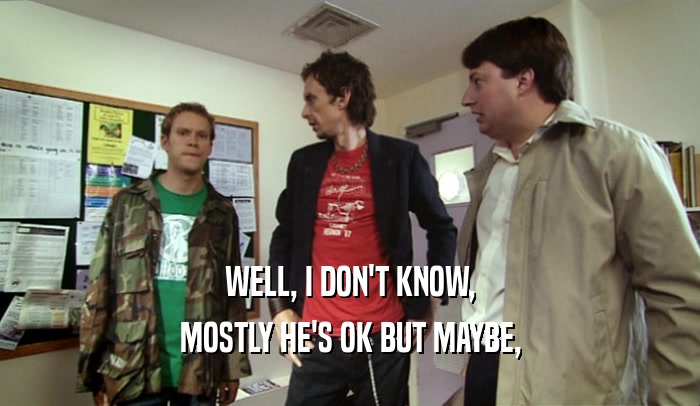 WELL, I DON'T KNOW, MOSTLY HE'S OK BUT MAYBE, 
